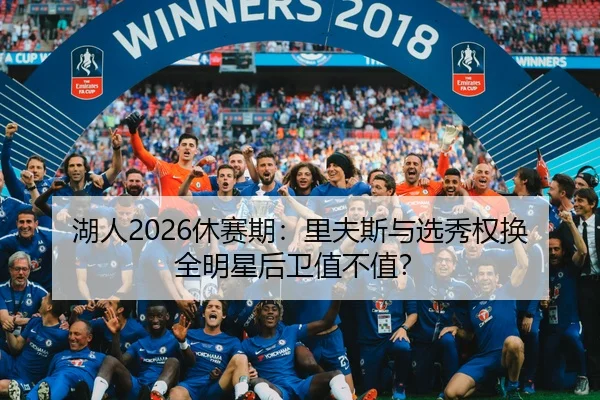湖人2026休赛期：里夫斯与选秀权换全明星后卫值不值？